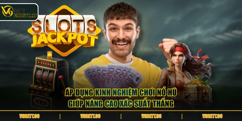 Áp dụng kinh nghiệm chơi Nổ Hũ giúp nâng cao xác suất thắng