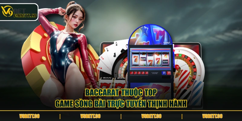 Baccarat thuộc top game sòng bài trực tuyến thịnh hành