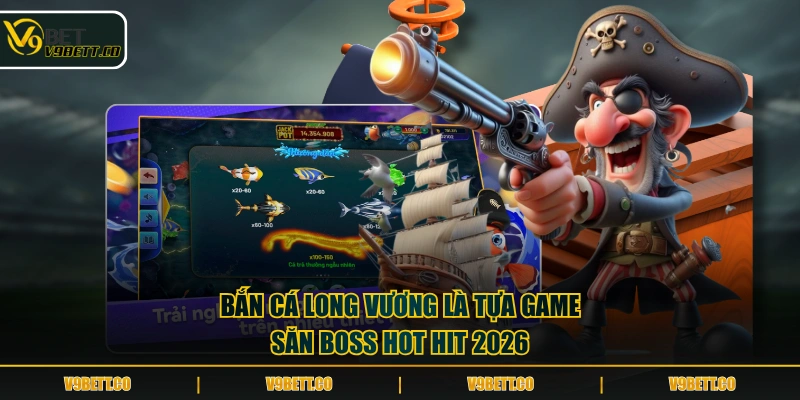 Bắn Cá Long Vương là tựa game săn boss hot hit 2026