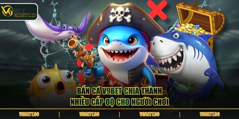 Bắn cá V9BET chia thành nhiều cấp độ cho người chơi