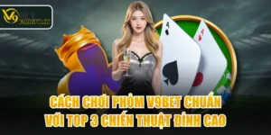 Cách Chơi Phỏm V9BET Chuẩn Với Top 3 Chiến Thuật Đỉnh Cao