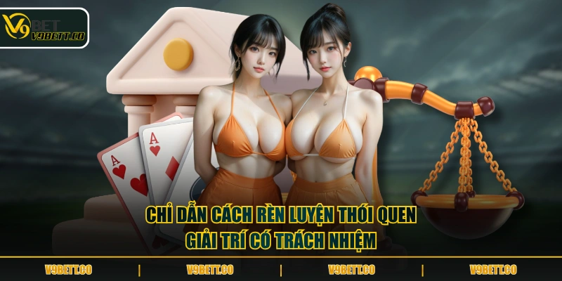 Chỉ dẫn cách rèn luyện thói quen giải trí có trách nhiệm
