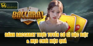 Đánh Baccarat Trực Tuyến Có Gì Đặc Biệt & Mẹo Chơi Hiệu Quả