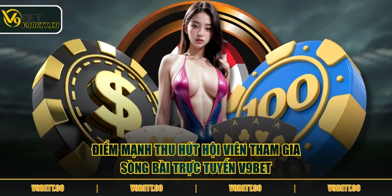 Điểm mạnh thu hút hội viên tham gia sòng bài trực tuyến V9BET