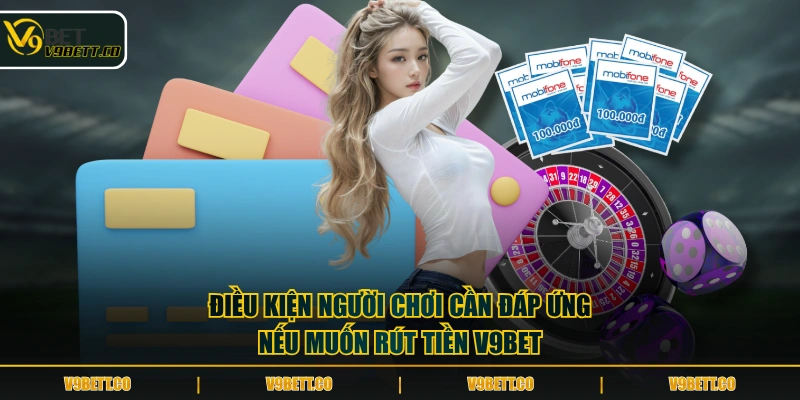 Điều kiện người chơi cần đáp ứng nếu muốn rút tiền V9BET