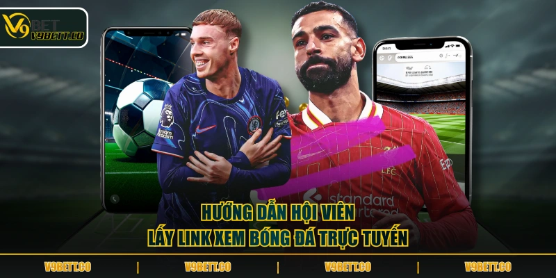 Hướng dẫn hội viên lấy link xem bóng đá trực tuyến