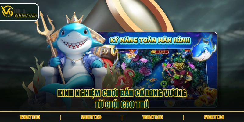 Kinh nghiệm chơi Bắn Cá Long Vương từ giới cao thủ