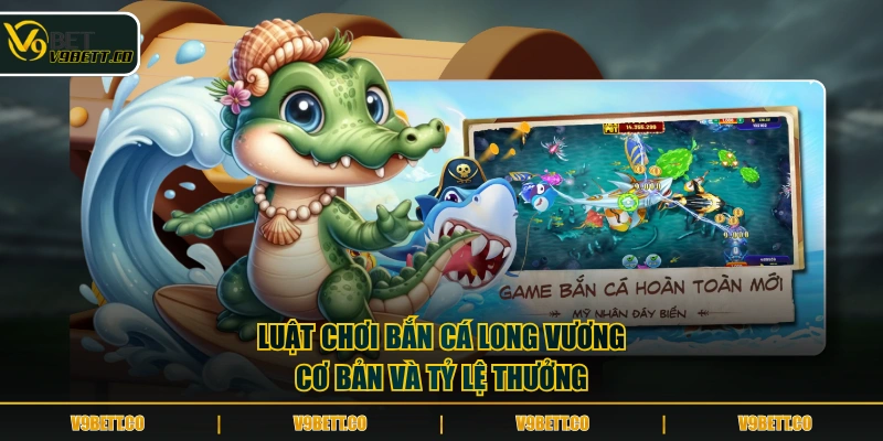 Luật chơi Bắn Cá Long Vương cơ bản và tỷ lệ thưởng