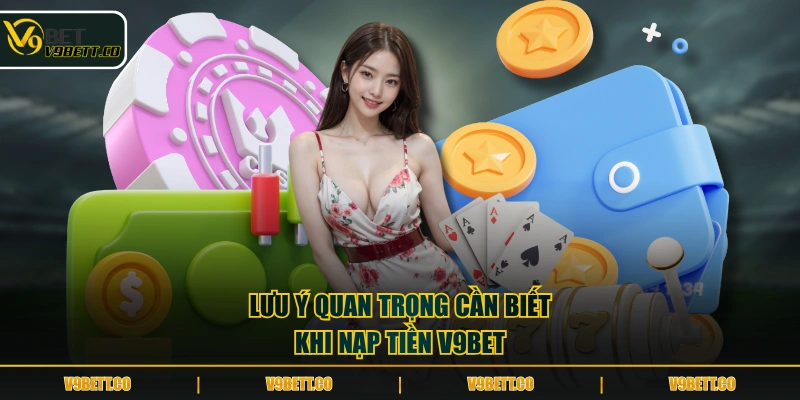 Lưu ý quan trọng cần biết khi nạp tiền V9BET