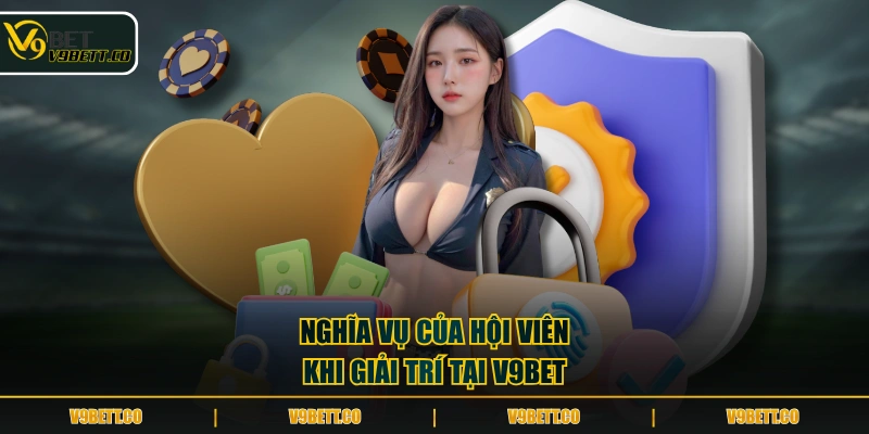 Nghĩa vụ của hội viên khi giải trí tại V9BET