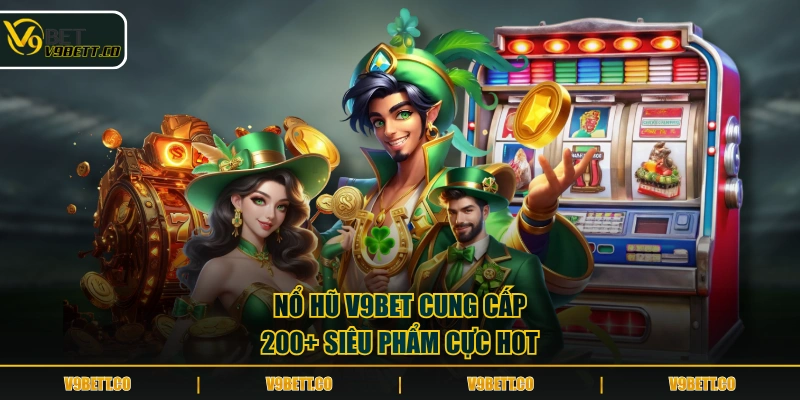 Nổ hũ V9BET cung cấp 200+ siêu phẩm cực hot