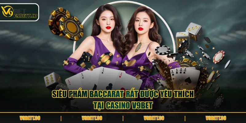 Siêu phẩm Baccarat rất được yêu thích tại casino V9BET