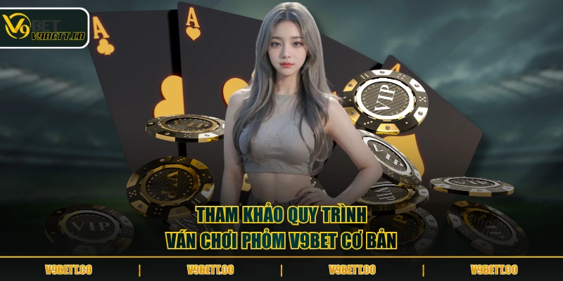 Tham khảo quy trình ván chơi Phỏm V9BET cơ bản