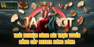 Trải Nghiệm Sòng Bài Trực Tuyến Đẳng Cấp Dealer Nóng Bỏng