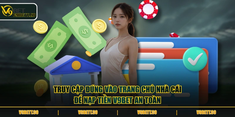 Truy cập đúng vào trang chỉ nhà cái để nạp tiền V9BET an toàn