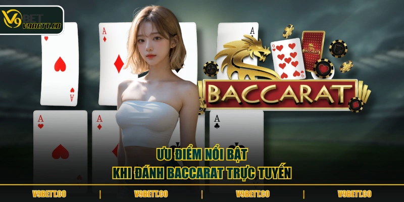 Ưu điểm nổi bật khi đánh Baccarat trực tuyến