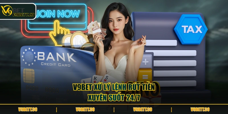 V9BET xử lý lệnh rút tiền xuyên suốt 24/7