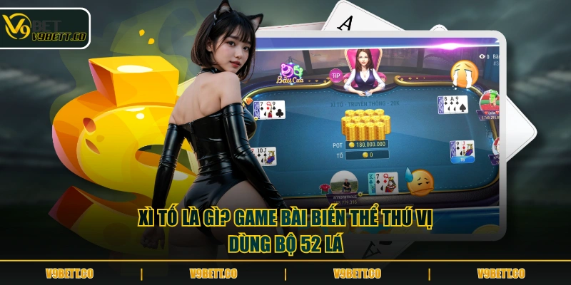 Xì tố là gì? Game bài biến thể thú vị dùng bộ 52 lá